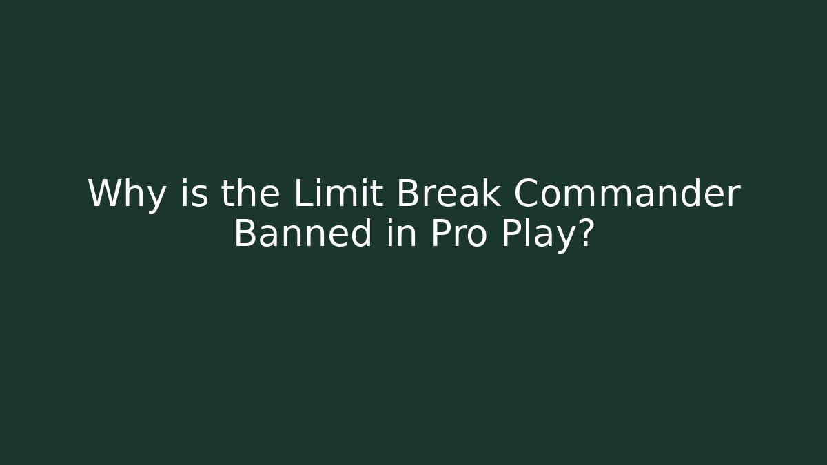 Why is the Limit Break Commander Banned in Pro Play?