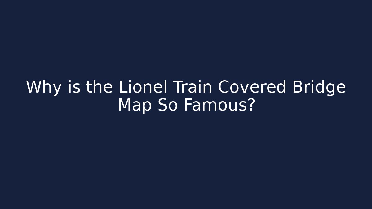 Why is the Lionel Train Covered Bridge Map So Famous?