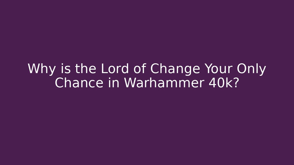 Why is the Lord of Change Your Only Chance in Warhammer 40k?