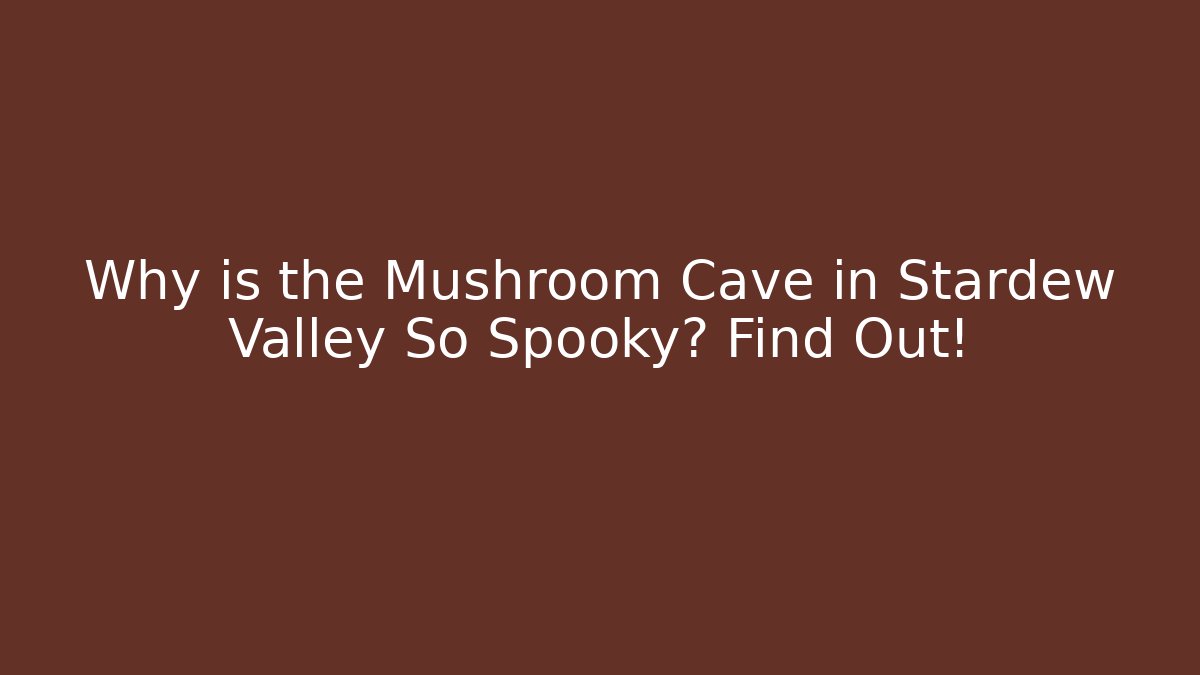 Why is the Mushroom Cave in Stardew Valley So Spooky? Find Out!