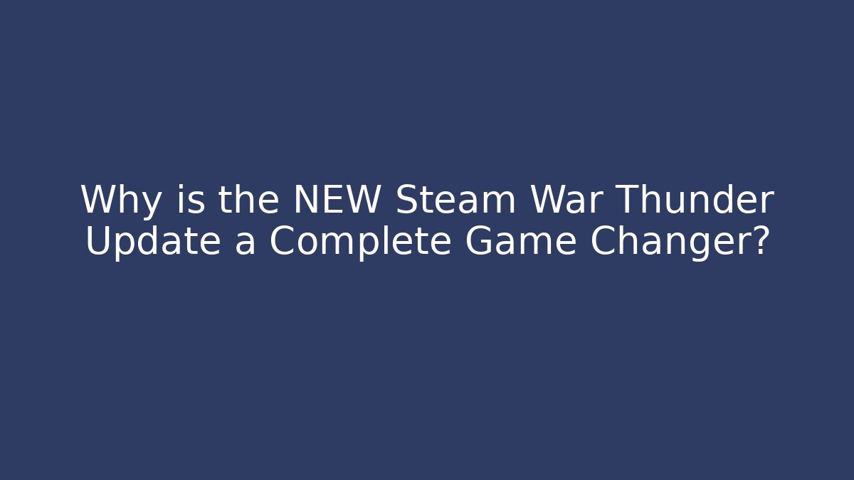 Why is the NEW Steam War Thunder Update a Complete Game Changer? - The Family Holidays