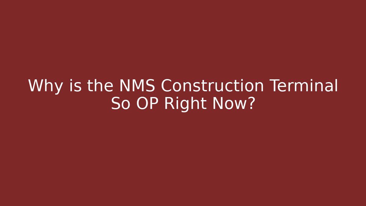Why is the NMS Construction Terminal So OP Right Now?