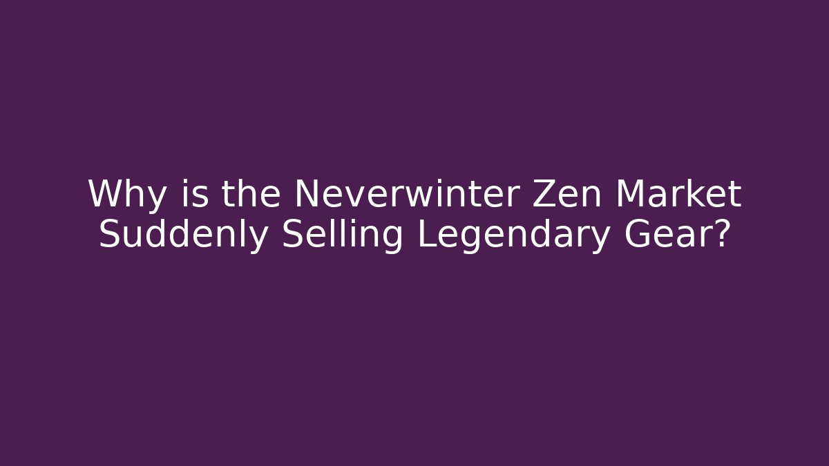 Why is the Neverwinter Zen Market Suddenly Selling Legendary Gear?