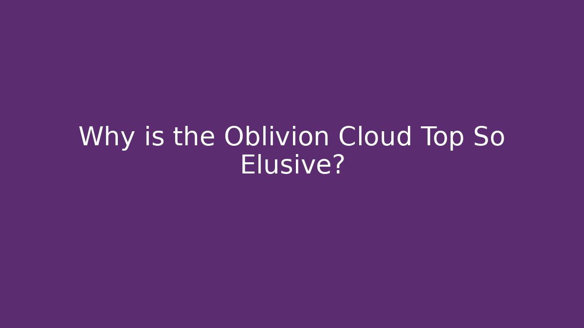 Why is the Oblivion Cloud Top So Elusive?