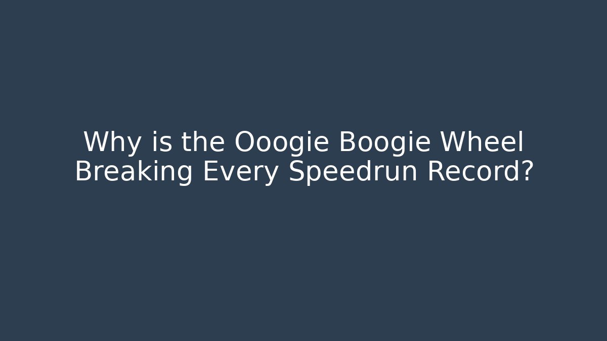 Why is the Ooogie Boogie Wheel Breaking Every Speedrun Record?