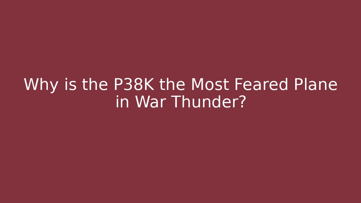 Why is the P38K the Most Feared Plane in War Thunder?