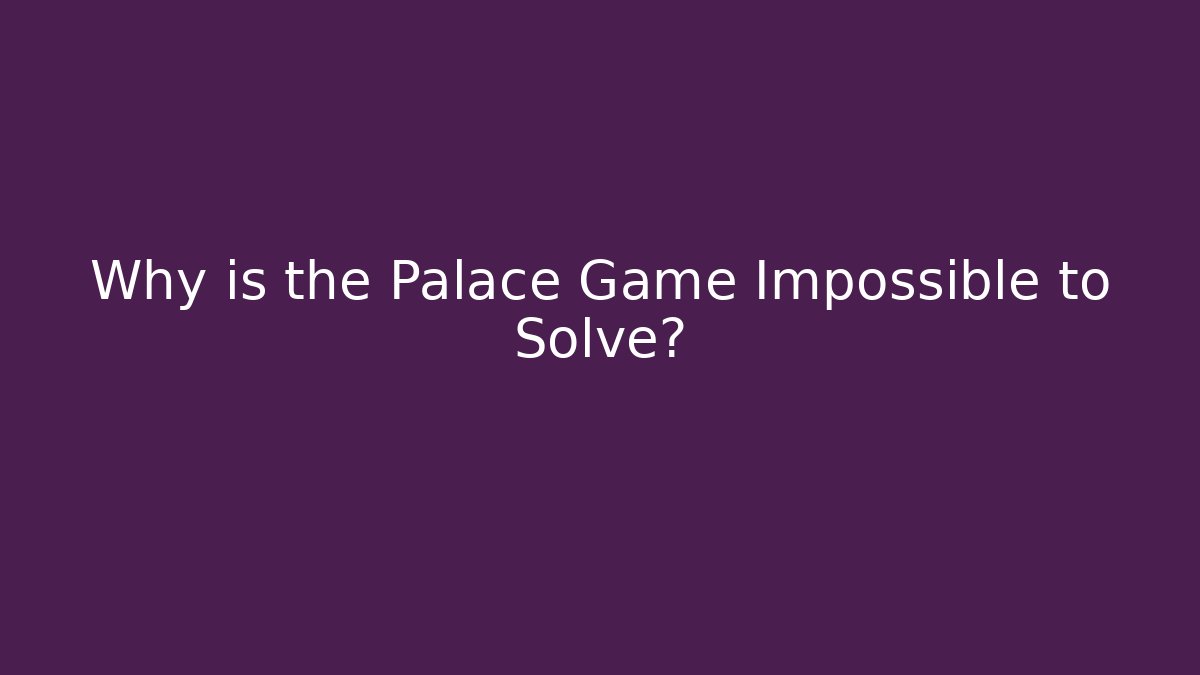 Why is the Palace Game Impossible to Solve?