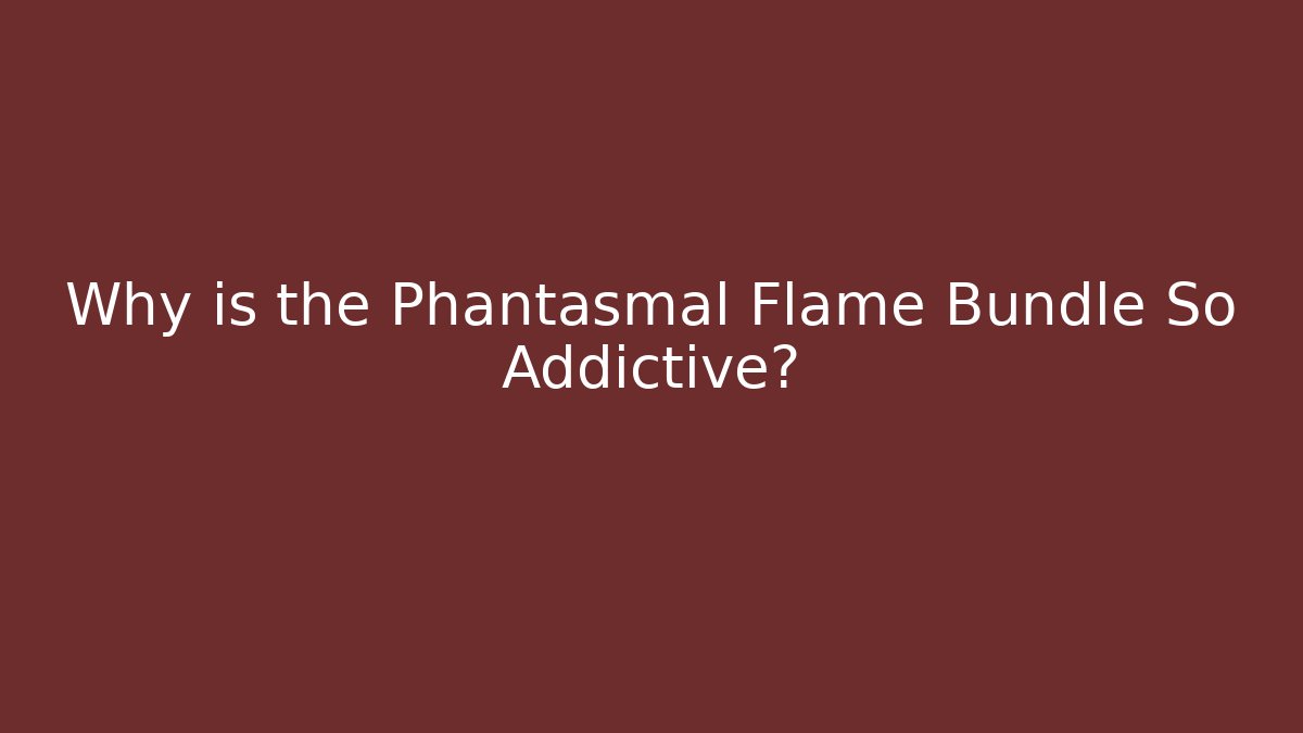Why is the Phantasmal Flame Bundle So Addictive?