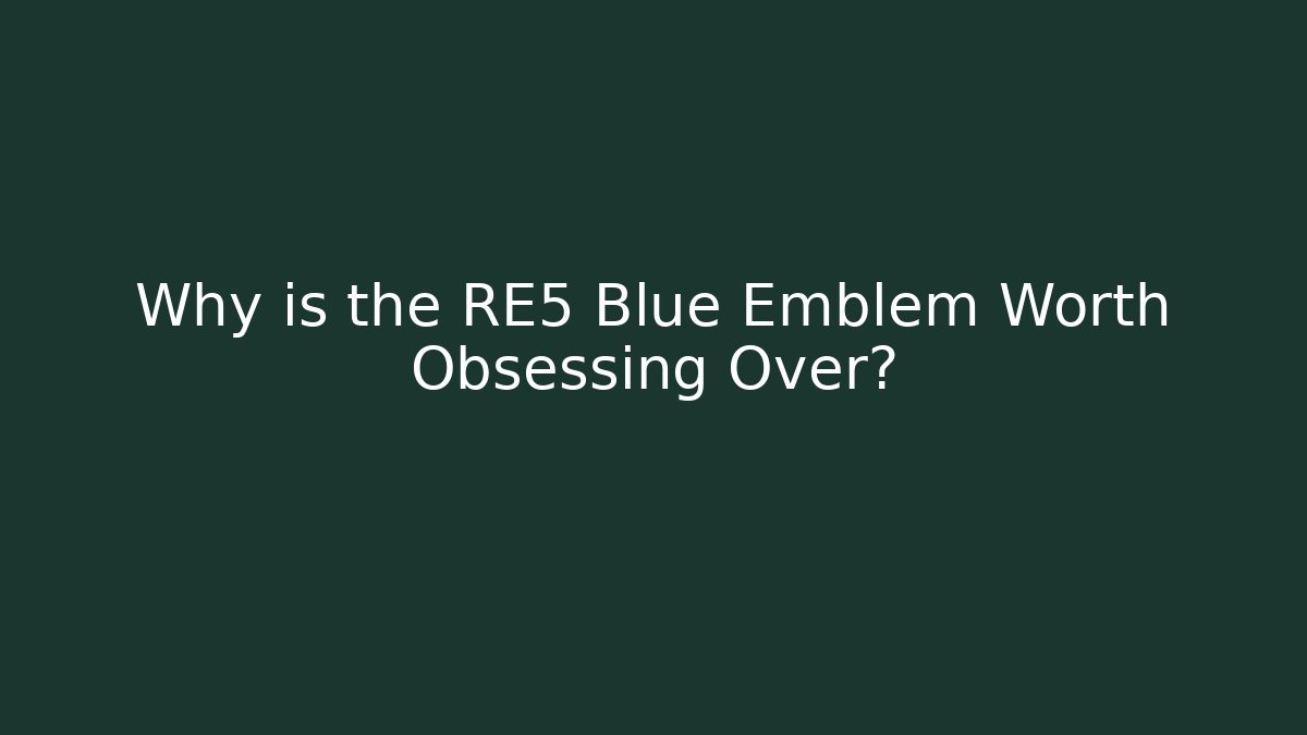 Why is the RE5 Blue Emblem Worth Obsessing Over?