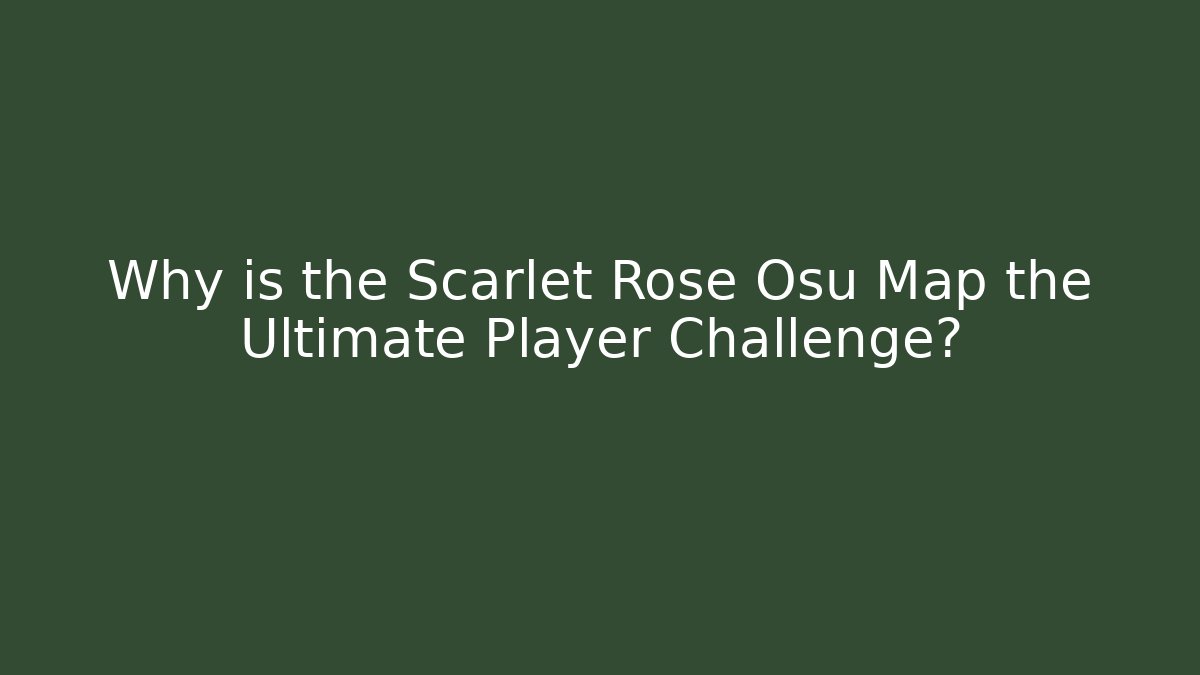 Why is the Scarlet Rose Osu Map the Ultimate Player Challenge?