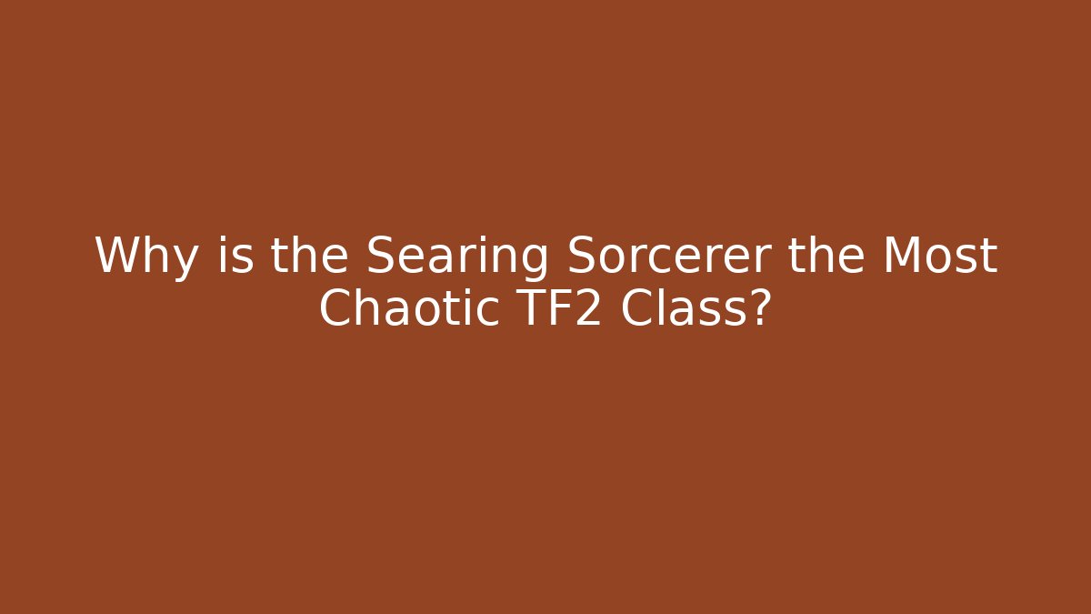Why is the Searing Sorcerer the Most Chaotic TF2 Class? - The Family Holidays