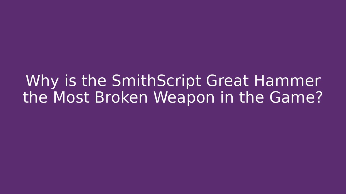 Why is the SmithScript Great Hammer the Most Broken Weapon in the Game? - The Family Holidays