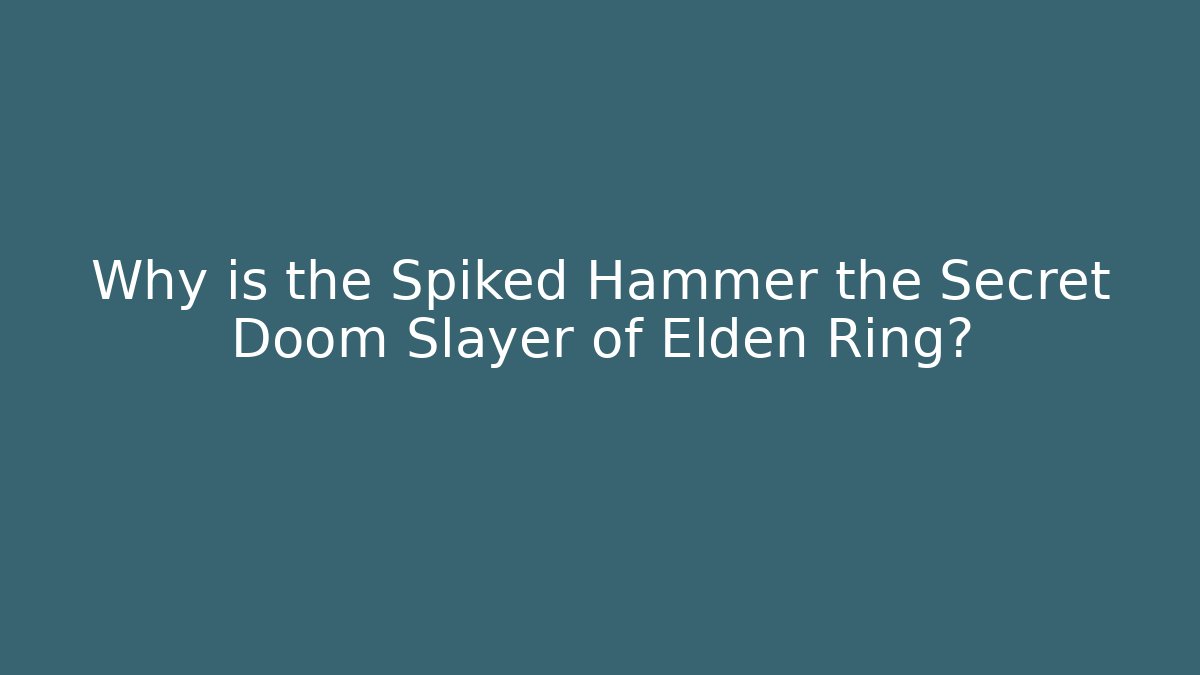 Why is the Spiked Hammer the Secret Doom Slayer of Elden Ring?