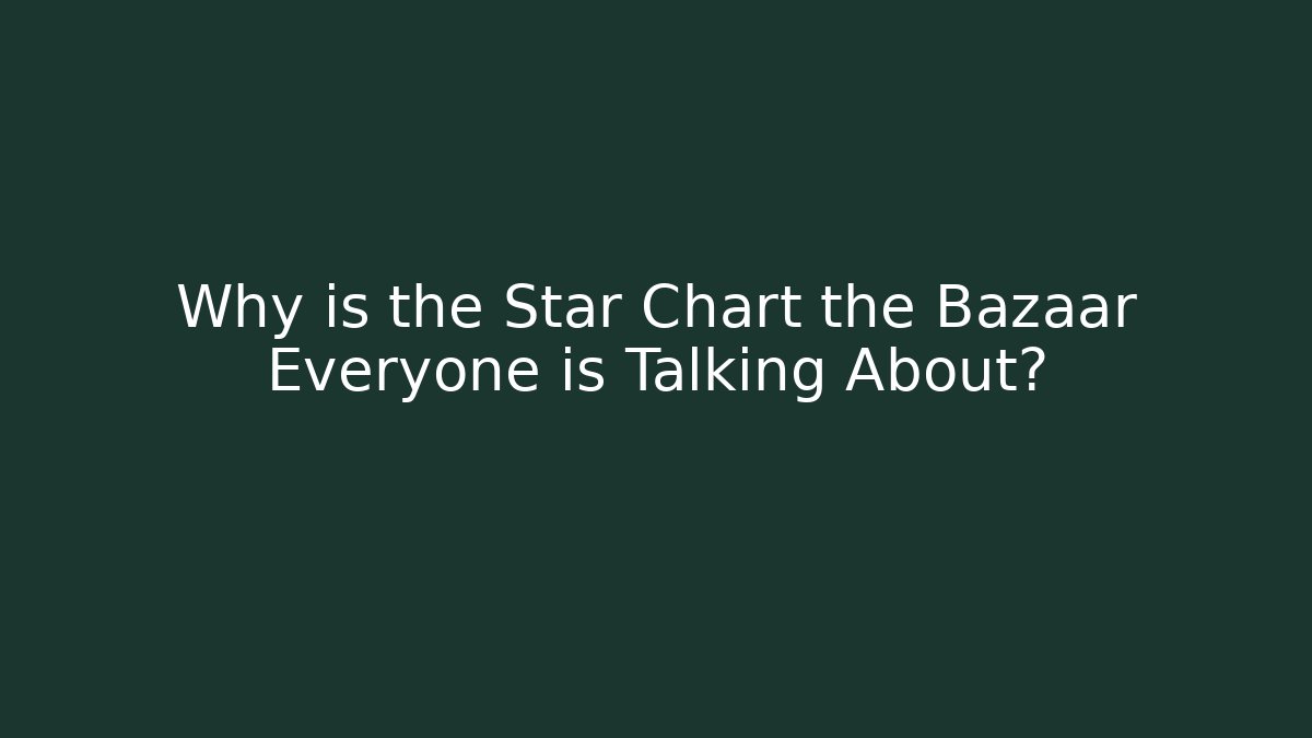 Why is the Star Chart the Bazaar Everyone is Talking About? - The Family Holidays