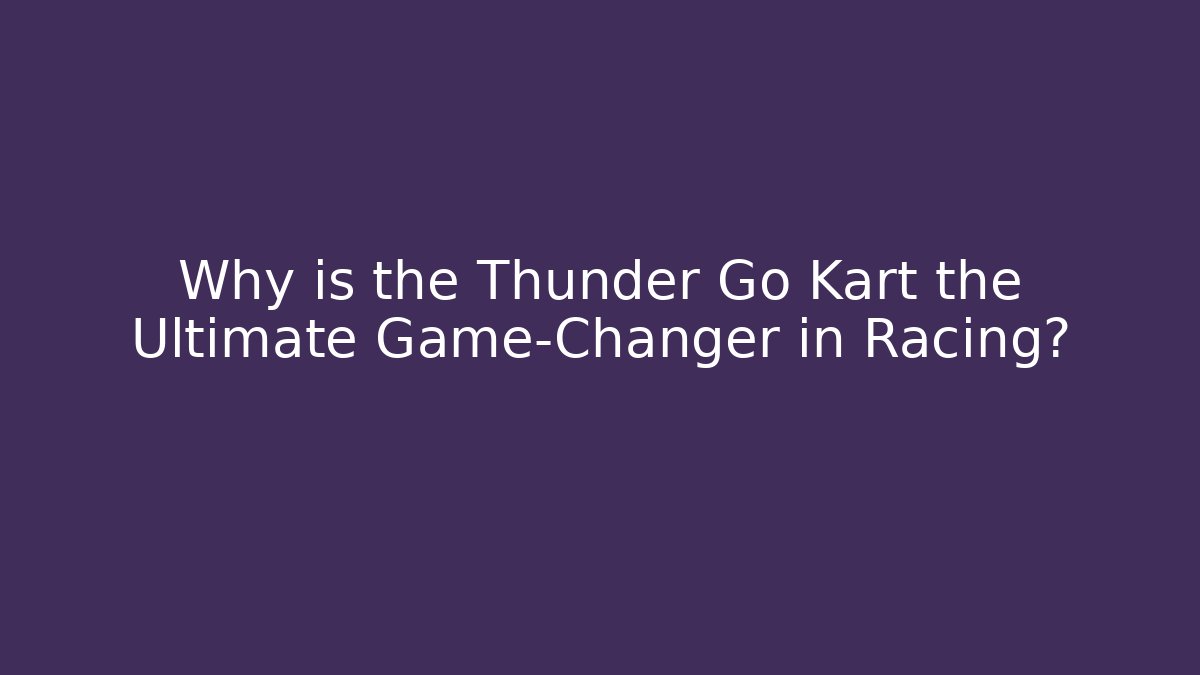 Why is the Thunder Go Kart the Ultimate Game-Changer in Racing? - The Family Holidays