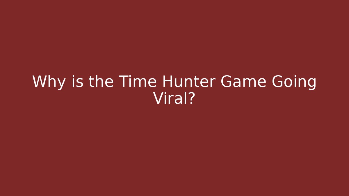 Why is the Time Hunter Game Going Viral?