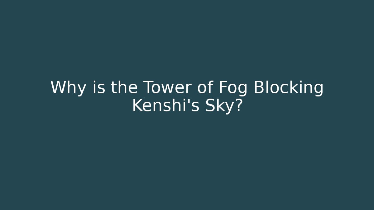 Why is the Tower of Fog Blocking Kenshi's Sky?