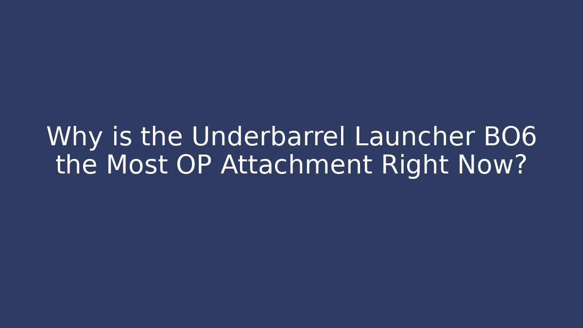 Why is the Underbarrel Launcher BO6 the Most OP Attachment Right Now?