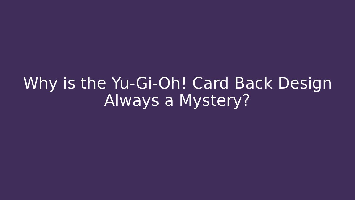 Why is the Yu-Gi-Oh! Card Back Design Always a Mystery?