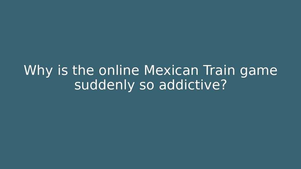 Why is the online Mexican Train game suddenly so addictive?