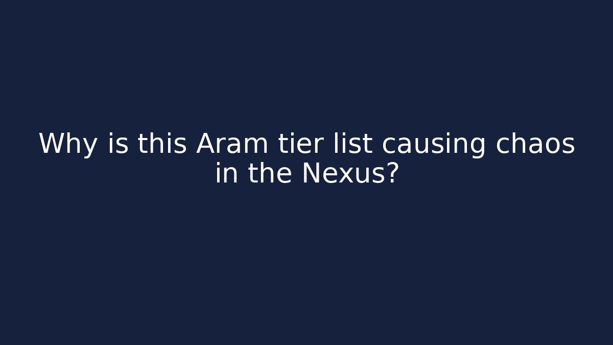 Why is this Aram tier list causing chaos in the Nexus? - The Family Holidays