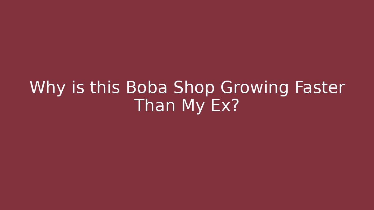 Why is this Boba Shop Growing Faster Than My Ex?