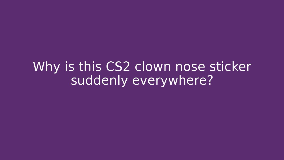 Why is this CS2 clown nose sticker suddenly everywhere?
