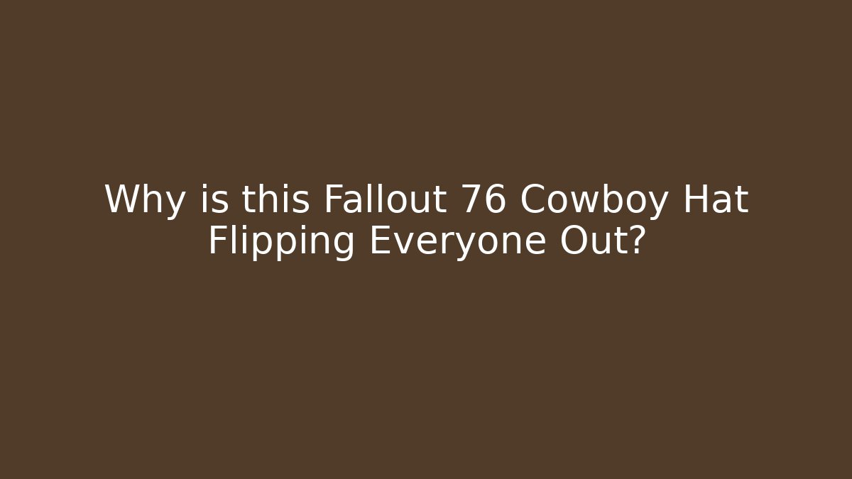 Why is this Fallout 76 Cowboy Hat Flipping Everyone Out? - The Family Holidays