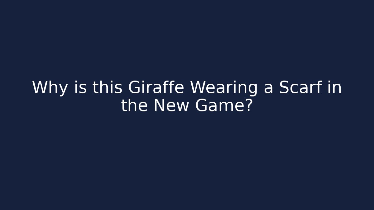 Why is this Giraffe Wearing a Scarf in the New Game?
