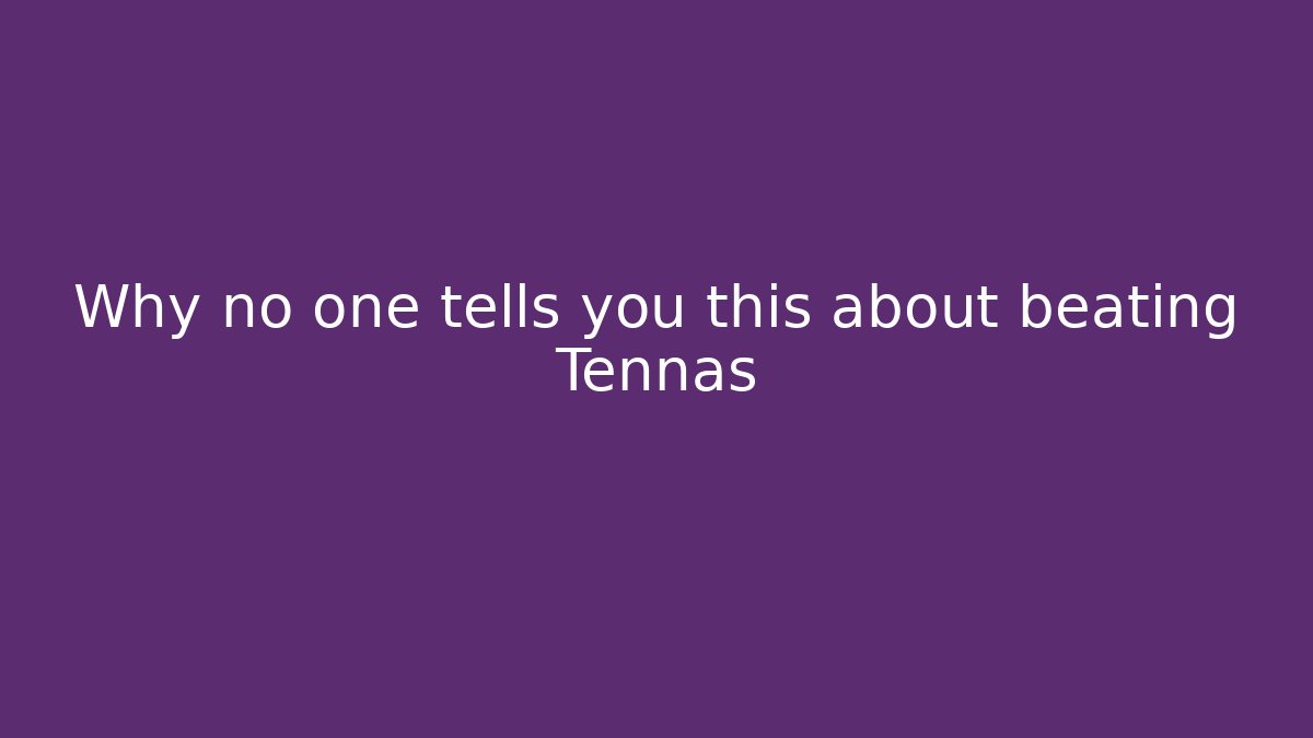 Why no one tells you this about beating Tennas