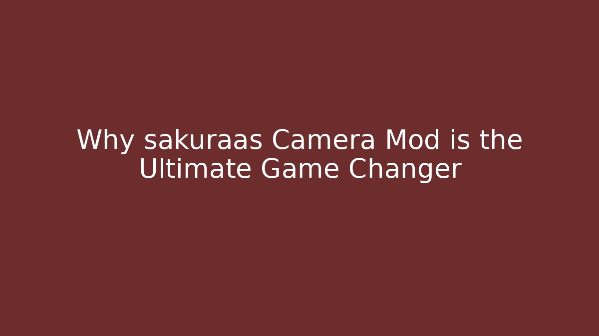Why sakuraas Camera Mod is the Ultimate Game Changer
