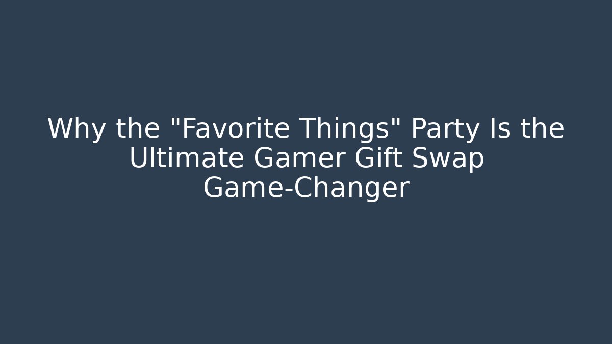 Why the "Favorite Things" Party Is the Ultimate Gamer Gift Swap Game-Changer