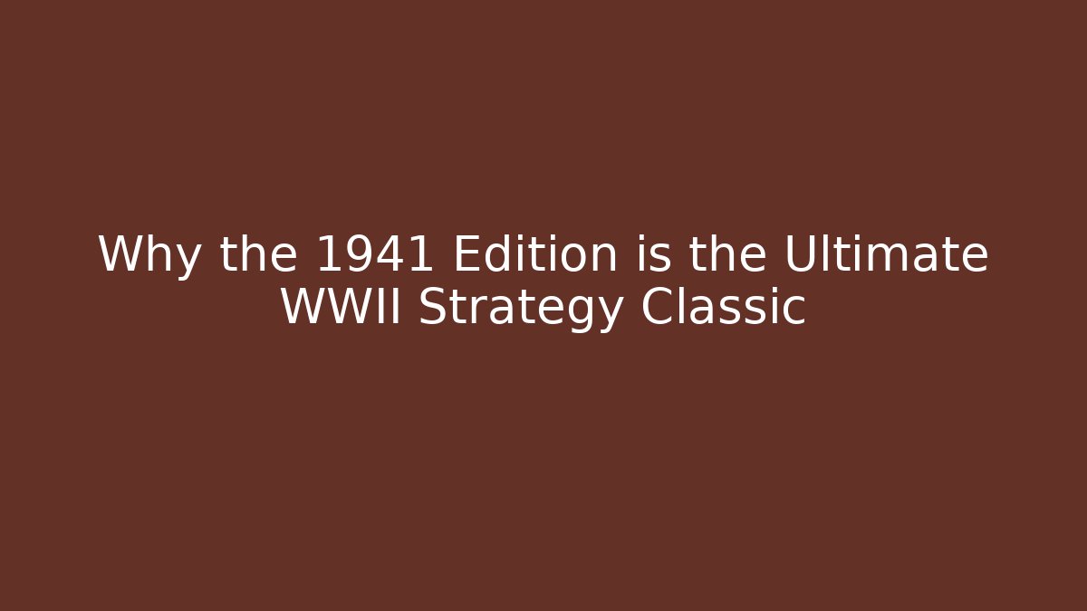 Why the 1941 Edition is the Ultimate WWII Strategy Classic