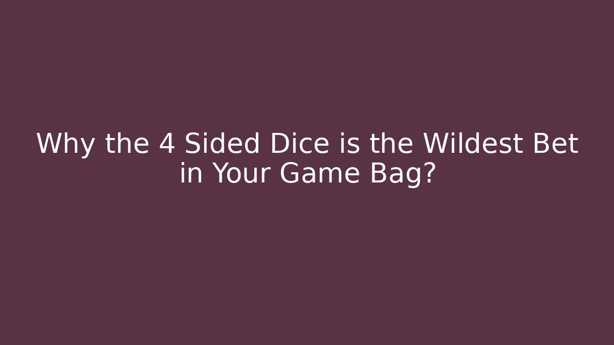 Why the 4 Sided Dice is the Wildest Bet in Your Game Bag?