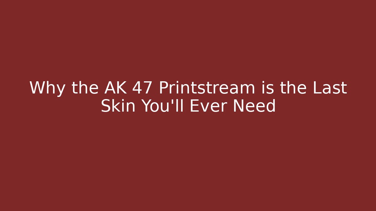 Why the AK 47 Printstream is the Last Skin You'll Ever Need
