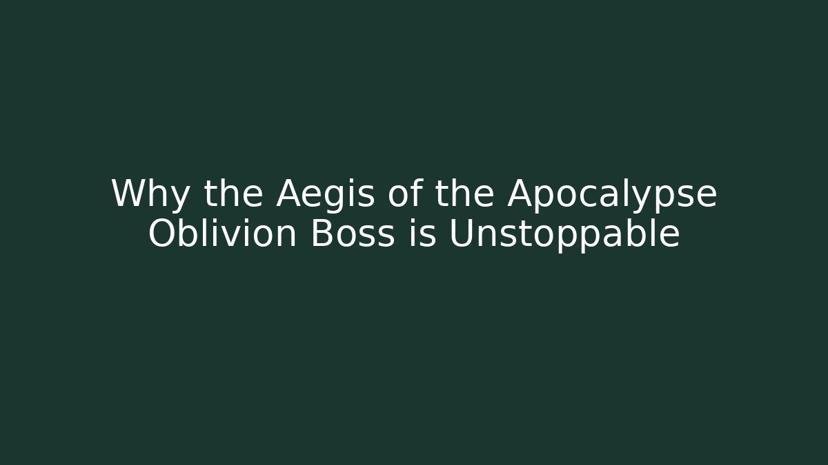 Why the Aegis of the Apocalypse Oblivion Boss is Unstoppable