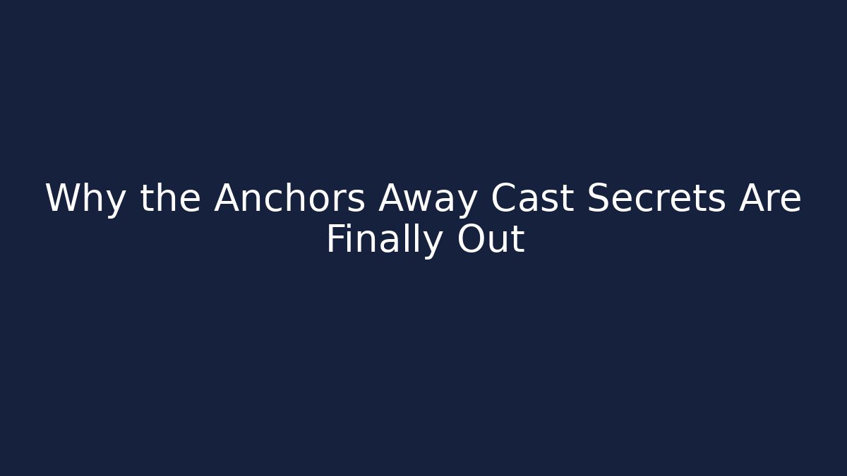Why the Anchors Away Cast Secrets Are Finally Out