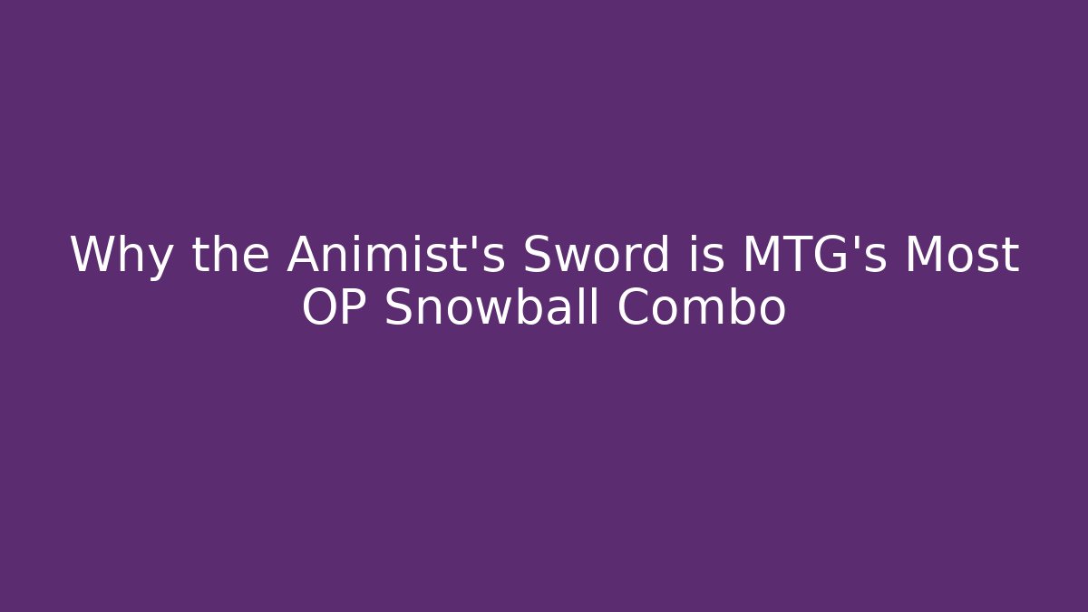 Why the Animist's Sword is MTG's Most OP Snowball Combo
