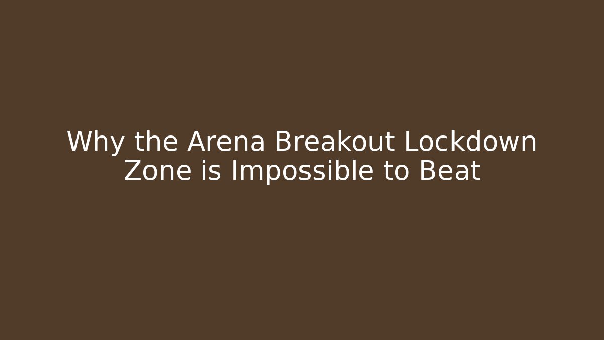 Why the Arena Breakout Lockdown Zone is Impossible to Beat - The Family Holidays