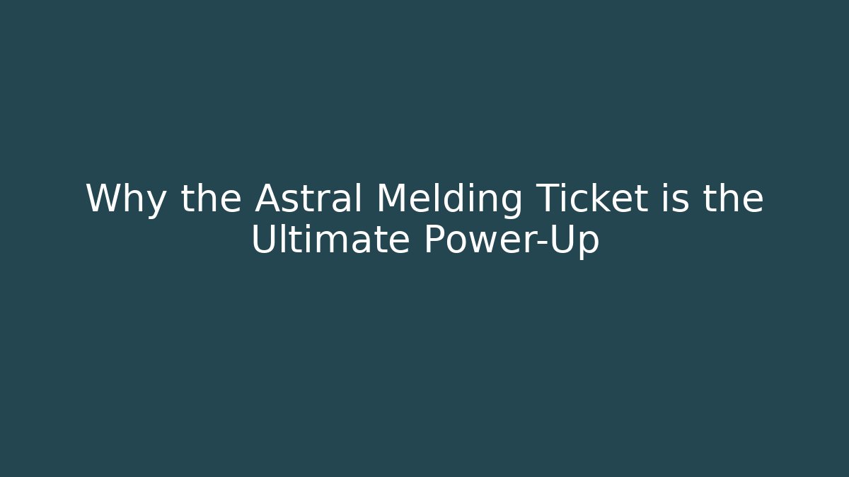 Why the Astral Melding Ticket is the Ultimate Power-Up