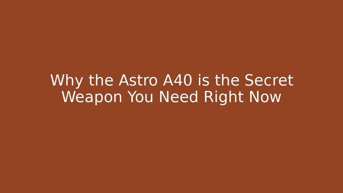Why the Astro A40 is the Secret Weapon You Need Right Now