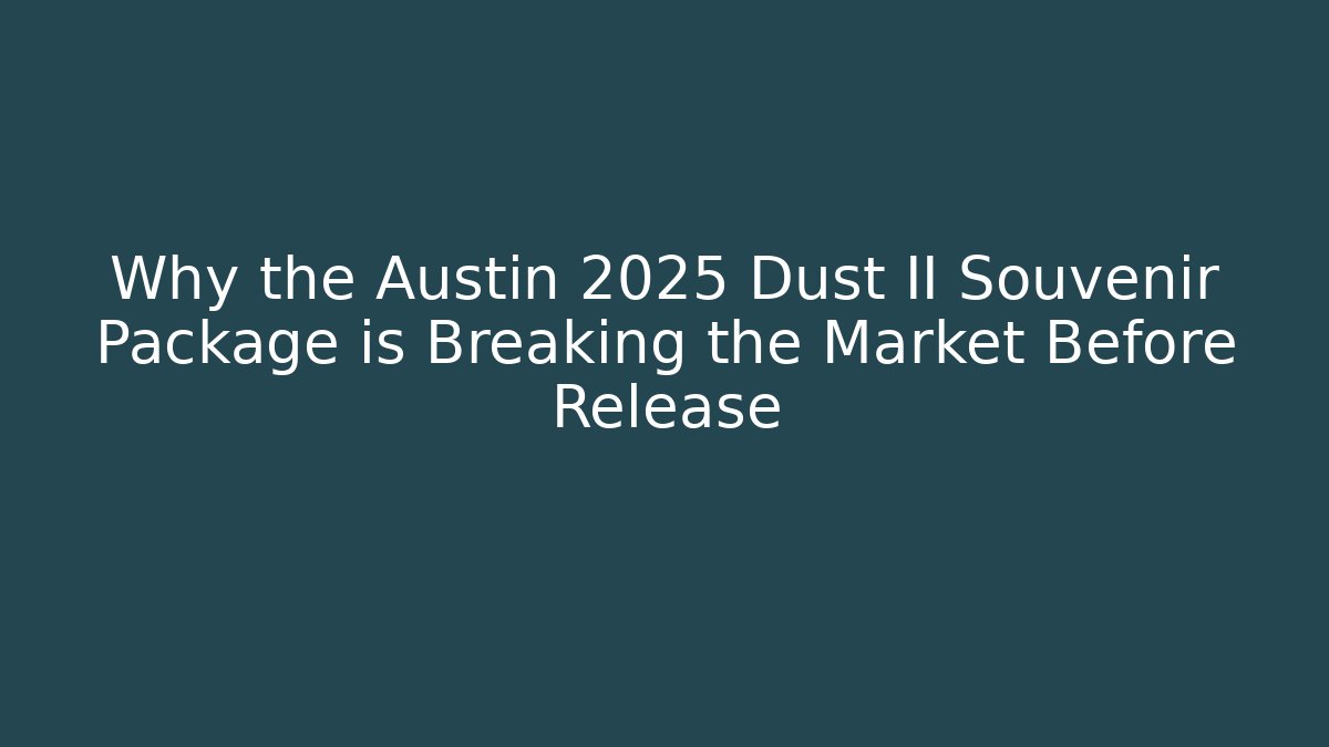 Why the Austin 2025 Dust II Souvenir Package is Breaking the Market Before Release