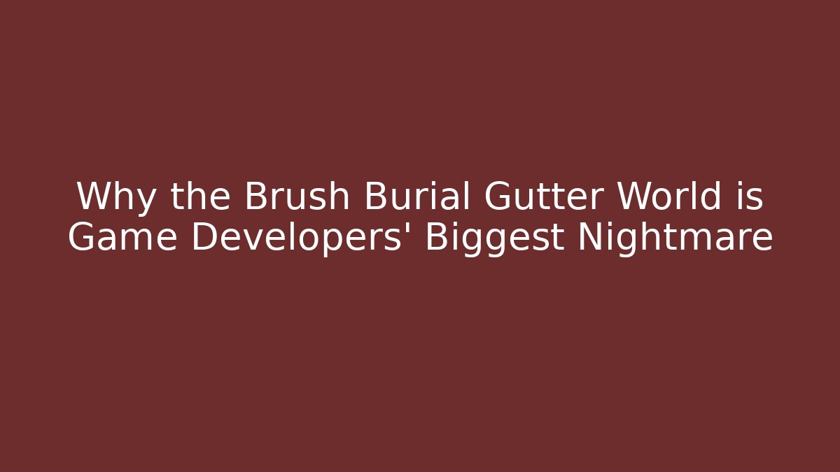 Why the Brush Burial Gutter World is Game Developers' Biggest Nightmare