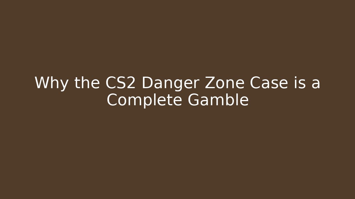 Why the CS2 Danger Zone Case is a Complete Gamble