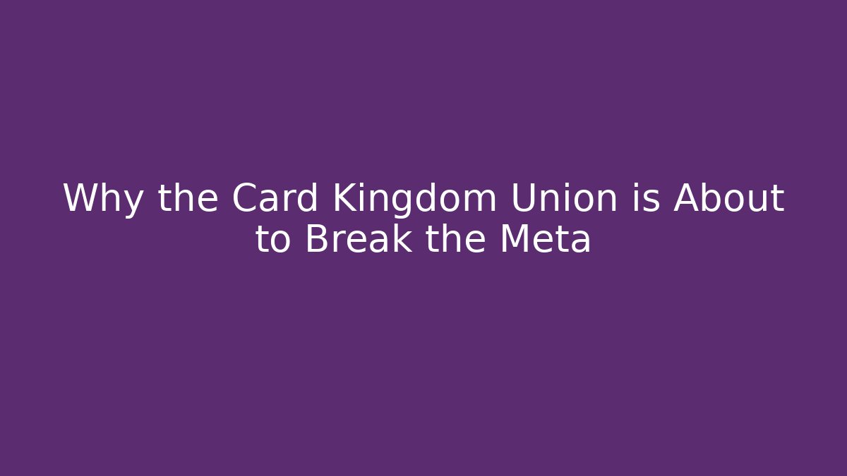 Why the Card Kingdom Union is About to Break the Meta