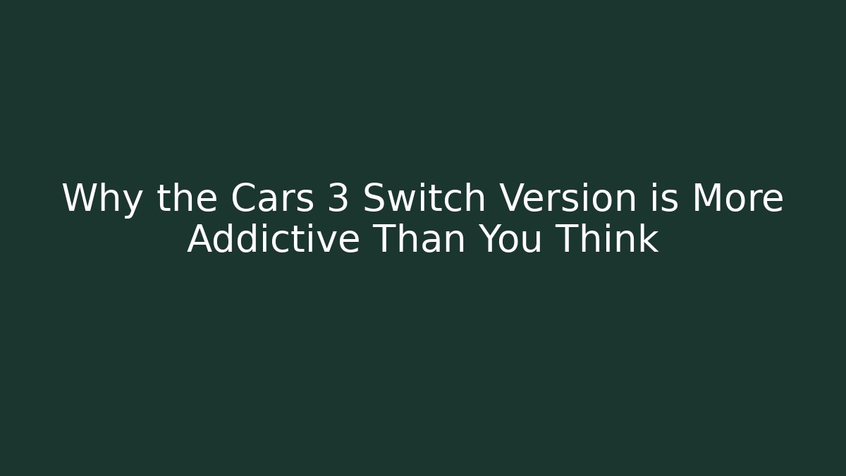 Why the Cars 3 Switch Version is More Addictive Than You Think - The Family Holidays