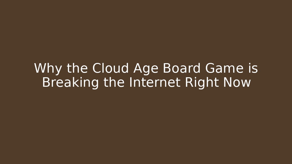 Why the Cloud Age Board Game is Breaking the Internet Right Now