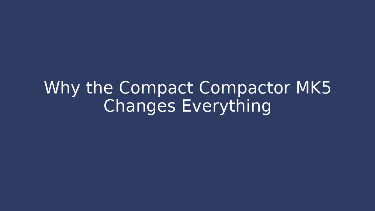 Why the Compact Compactor MK5 Changes Everything