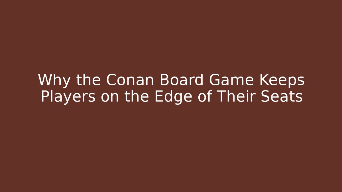 Why the Conan Board Game Keeps Players on the Edge of Their Seats