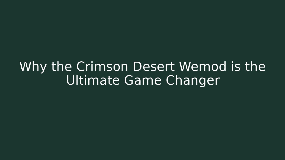 Why the Crimson Desert Wemod is the Ultimate Game Changer - The Family Holidays